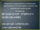 Формулы сокращённого умножения применяются в некоторых случаях для упрощения вычислений. Например: 992 =(100-1)2 =102 -2*100*1+12 = 10 000-200+1=9801 (50+2)2=502 +2*50*2+22= 2500+200+4=2704