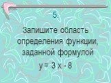 5. Запишите область определения функции, заданной формулой у = 3 х - 8
