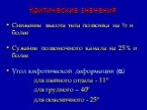 Критические значения. Снижение высота тела позвонка на ½ и более Сужение позвоночного канала на 25% и более Угол кифотической деформации () для шейного отдела - 11º для грудного – 40º для поясничного - 25º