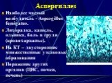Аспергиллез. Наиболее частый возбудитель - Aspergillus fumigatus. Лихорадка, кашель, одышка, боль в груди (кровохарканье). На КТ – двусторонние множественные узелковые образования Поражение других органов (ЦНС, почки, печень)