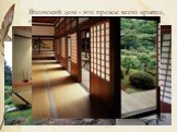 Японский дом - это прежде всего крыша, опирающаяся на деревянный каркас. Японцы так объясняют главное назначение своих домов: «Мы прежде всего раскрываем зонт в виде кровли, чтобы на землю пала тень, а потом поселяемся в этой тени...»
