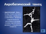 Акробатический танец. Акробати́ческий та́нец — это вид спорта, в котором спортсмены соревнуются в техническом мастерстве и выразительности исполнения под музыку сложных акробатических движений и танцевальных элементов.