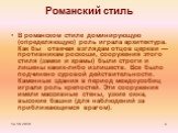 Романский стиль. В романском стиле доминирующую (определяющую) роль играла архитектура. Как бы отвечая взглядам отцов церкви — противникам роскоши, сооружения этого стиля (замки и храмы) были строги и лишены каких-либо излишеств. Все было подчинено суровой действительности. Каменные здания в период 