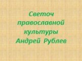 Светоч православной культуры Андрей Рублев
