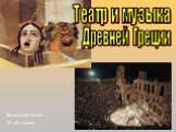Театр и музыка Древней Греции. Котенковой Юлии 10 «А» класса