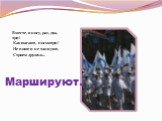 Вместе, в ногу, раз, два, три! Как шагают, посмотри! Не поют и не танцуют, Строем дружно... Маршируют.