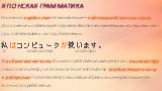 ЯПОНСКАЯ ГРАММАТИКА. Основной порядок слов в японском языке – подлежащее-дополнение-глагол. Дополнение и подлежащее сопровождаются неизменяемыми частицами: «ва» при подлежащем и «о» при дополнении: 私はコンピュータが使います。. я компьютер использую. Наиболее важная часть обычного предложения именуется как смысло