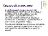 Слуховой анализатор. в наибольшей степени дополняет информацию, полученную с помощью зрительного анализатора, так как обладает «круговым обзором». Обеспечивает восприятие звуковых колебаний с помощью чувствительных окончаний слухового нерва. Основные параметры звуковых сигналов - уровень звукового д