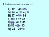 2. Найди неизвестное число. А) 12 + 48 = Б) 24 – 16 = В) 37 + = 99 Г) + 17 = 35 Д) – 49 = 35 Е) 83 – = 15 Ж) 24 – 21=. ? 60 8 62 18 84 68 3
