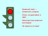 Красный свет – опасность рядом, Стой, не двигайся и жди, Никогда под красным взглядом На дорогу не иди!
