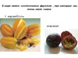 В мире много экзотических фруктов , про которые мы очень мало знаем. карамболь маракуя
