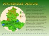 РОСТОВСКАЯ ОБЛАСТЬ. Ростовская область находится в южной части Восточно-Европейской равнины и частично в Северо-Кавказском регионе, занимая обширную территорию в речном бассейне Нижнего Дона. По характеру поверхности территория области представляет собой равнину, расчлененную долинами рек и балками.