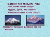 С давних пор привыкли горы О высотах вести споры. Трудно, дети, или просто Вам расставить их по росту? Назовите принцип деления гор по высоте