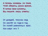 А теперь словарь по теме. Чтоб сберечь урока время, Я читаю вам куплеты, Вы пишите лишь ответы. От дождей, текучих вод Он растёт из года в год. Он полей равнинных враг, Как зовут его ?