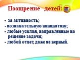 Поощрение детей: - за активность; - познавательную инициативу; - любые усилия, направленные на решение задачи; - любой ответ, даже не верный.