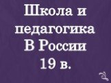 Школа и педагогика В России 19 в.