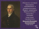 Лицеисты получали образование, приравненное к университетскому. Первым директором Царскосельского лицея был назначен известный просветитель Василий Федорович Малиновский (1765-1814).