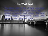The West End is the richest and most beautiful part of London. It is the symbol of wealth and luxury. The best hotels, shops, restaurants, clubs, and theatres are situated there.