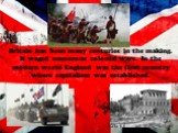 Britain has been many centuries in the making. It waged numerous colonial wars. In the modern world England was the first country where capitalism was established.