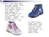 Важно, чтобы детская обувь была легкой, удобной, имела эластичную подошву, прочный задник, широкий носок и каблучок высотой 5— 10 мм. Каблук в детской обуви необходим: он несколько повышает свод стопы, увеличивая его рессорность, защищает пятку от ушибов, повышает износоустойчивость обуви. Средний г