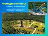 Космодром Плесецк. Расположен в 180 километрах к югу от Архангельска. Административный и жилой центр космодрома — город Мирный.