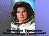 Валентина Терешкова- первая женщина-космонавт