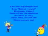 В этот день первоапрельский В наш "Весёлый попугай" Шире двери отворяй Здесь не будет лиц серьёзных, Ни печали, ни обид. Шутки, юмор, звонкий смех Обеспечены для всех!