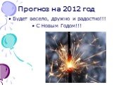 Прогноз на 2012 год. Будет весело, дружно и радостно!!! С Новым Годом!!!