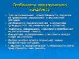 Особенности педагогического конфликта. Профессиональная ответственность педагога за правильное разрешение конфликтной ситуации. Особенности педагогического коллектива проецируются на ученический коллектив. Грамотное разрешение конфликта приобретает воспитательный смысл. Инициатива в разрешении конфл