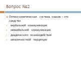 Вопрос №2. Оптико-кинетическая система знаков – это средство вербальной коммуникации невербальной коммуникации диадического взаимодействия межличностной перцепции