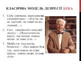 Себе (провина, звинувачення, самокритика) – «Я ні на що не здатний, не такий як всі, лінивий…» Світ, теперішній і минулий досвід – «Ніщо нічого не варте, все погано, нікому немає до мене діла…» Майбутнє (песимізм, безнадія) – «Все завжди буде так, мені ніколи не стане краще, нікому немає до мене діл