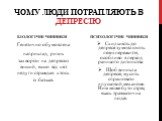 Чому люди потрапляють в депресію. Біологічні чинники. Генетично обумовлена наприклад, ризик захворіти на депресію вищий, якщо від цієї недуги страждав хтось із батьків. Психологічні чинники. Схильність до депресії зумовлюють певні пережиття, особливо в період раннього дитинства. Щоб виникла депресія