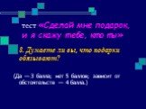 8. Думаете ли вы, что подарки обязывают? (Да — З балла; нет 5 баллов; зависит от обстоятельств — 4 балла.)