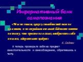 Информативный банк самопознания. «Мы не знаем, каких способностей нам не хватает, и не страдаем от своей бедности именно потому, что просто не в силах вообразить себя иными, одаренными щедрее» К. Саймак А теперь проверьте себя на предмет самостоятельности и самообладания, обратившись к тесту.