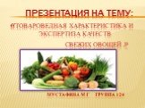 Презентация на тему: «Товароведная характеристика и экспертиза качеств свежих овощей ». Мустафина.м.г. Группа.124