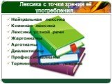 Лексика с точки зрения её употребления. Нейтральная лексика Книжная лексика Лексика устной речи Жаргонизмы Арготизмы Диалектизмы Профессионализмы Терминологическая лексика