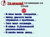 Не начинай сочинение со слов: В этом тексте говорится… Автор данного текста обратился к проблеме… Этот текст посвящён… В статье Л.Долининой рассказывается… В своём тексте автор…