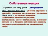 Собственная позиция. Строится по типу речи – рассуждение. Цель данного типа речи – убедить адресата в чем-либо, укрепить или изменить его мнение. Ваша цель – не только высказать собственное мнение по проблеме, согласившись или не согласившись с мнением автора, но и доказать собственную правоту, опир