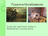 Пушкин в Михайловском. В июле 1824 года Пушкин приехал в Михайловское ссыльным поэтом.