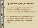 Сравните предложения. «Для всего в русском языке есть великое множество хороших слов»,- утверждал К.Г.Паустовский. К.Г.Паустовский утверждал, что для всего в русском языке есть огромное количество хороших слов.