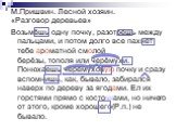 М.Пришвин. Лесной хозяин. «Разговор деревьев». Возьмёшь одну почку, разотрешь между пальцами, и потом долго все пахнет тебе ароматной смолой берёзы, тополя или черёмухи. Понюхаешь черемуховую почку и сразу вспомнишь, как, бывало, забирался наверх по дереву за ягодами. Ел их горстями прямо с косточка