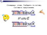 Словарные слова .Разберите по составу. Составьте предложение. развиваться И или Е развеваться