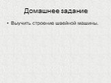 Домашнее задание. Выучить строение швейной машины.