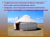 Традиционное жилище кочевых народов - большая куполообразная юрта. Снаружи она покрыта толстым войлоком, который защищает от солнца, ветра и дождя