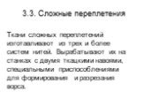 3.3. Сложные переплетения. Ткани сложных переплетений изготавливают из трех и более систем нитей. Вырабатывают их на станках с двумя ткацкими навоями, специальными приспособлениями для формирования и разрезания ворса.