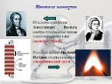 Итальянский физик Алессандро Вольта изобрел первый источник электрического тока (вольтов столб). Русский физик Василий Петров открыл явление электрической дуги.