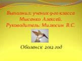 Выполнил: ученик 9-го класса Мысенко Алексей. Руководитель: Милюсин В.С. Оболенск 2012 год