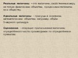 Реальные величины – это величины, свойственные миру, не только физическим объектам, процессам и явлениям, но и обществу. Идеальные величины – присущи, в основном, математическим объектам, например, объём 5-мерного цилиндра. Оценивание – операция приписывания величины определённого числа, производимо