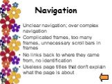 Unclear navigation; over complex navigation Complicated frames, too many frames, unnecessary scroll bars in frames No links back to where they came from, no identification Useless page titles that don't explain what the page is about
