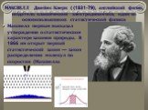 МАКСВЕЛЛ Джеймс Клерк ( (1831-79), английский физик, создатель классической электродинамики, один из основоположников статистической физики. Максвелл первым высказал утверждение о статистическом характере законов природы. В 1866 им открыт первый статистический закон — закон распределения молекул по 